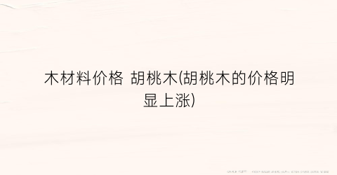 木材料价格 胡桃木(胡桃木的价格明显上涨)